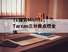 IM体育社区互动入口-TL强势Misfits，Tarzan三分雨点燃全场的简单介绍