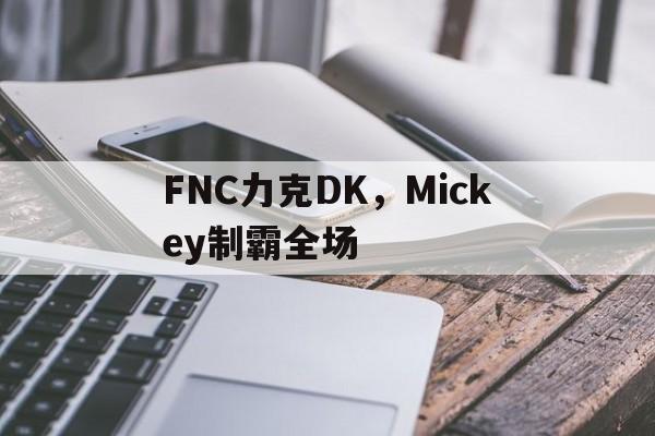 IM体育-FNC力克DK，Mickey制霸全场的简单介绍